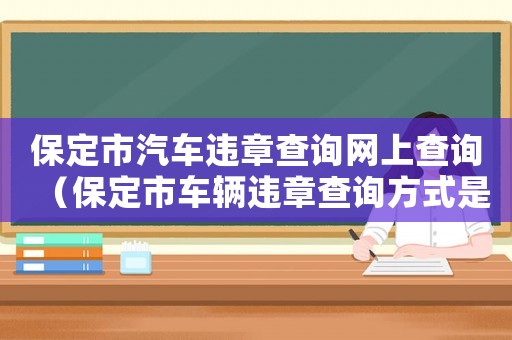 保定市汽車違章查詢網上查詢（保定市車輛違章查詢方式是什么）