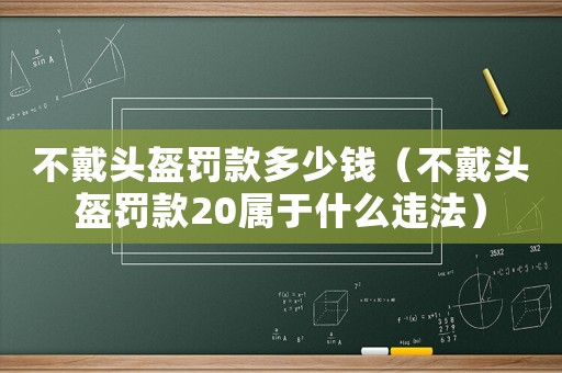 不戴頭盔罰款多少錢（不戴頭盔罰款20屬于什么違法）