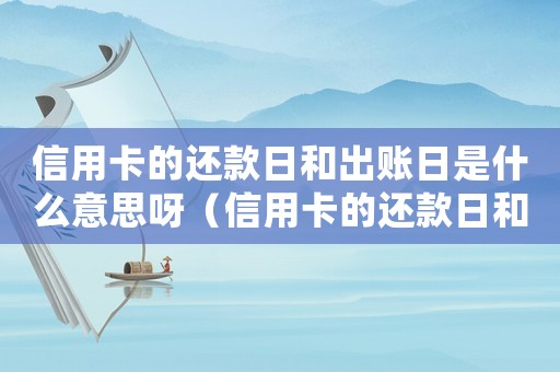 信用卡的還款日和出賬日是什么意思呀（信用卡的還款日和出賬日是什么意思呀）