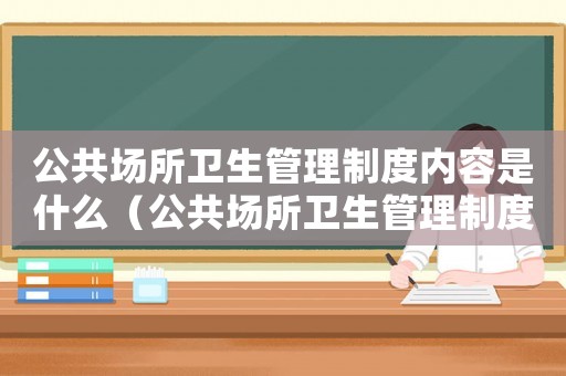 公共場所衛(wèi)生管理制度內(nèi)容是什么（公共場所衛(wèi)生管理制度包括什么）