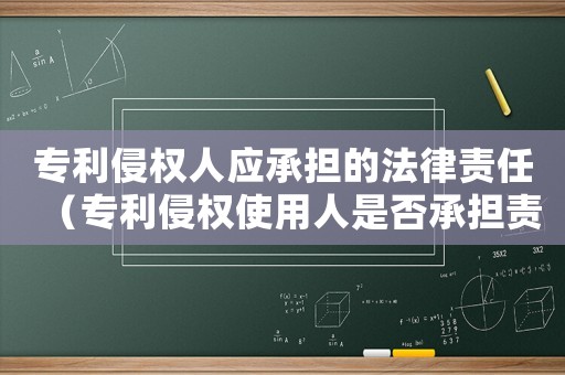 專利侵權人應承擔的法律責任（專利侵權使用人是否承擔責任）