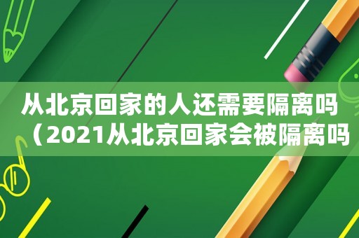 從北京回家的人還需要隔離嗎（2021從北京回家會被隔離嗎）