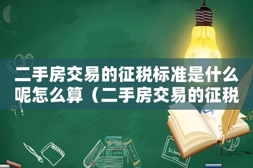 二手房交易的征稅標準是什么呢怎么算（二手房交易的征稅標準是什么呢）