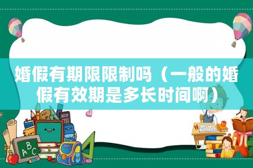 婚假有期限限制嗎（一般的婚假有效期是多長時間啊）