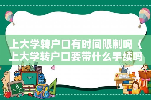 上大學(xué)轉(zhuǎn)戶(hù)口有時(shí)間限制嗎（上大學(xué)轉(zhuǎn)戶(hù)口要帶什么手續(xù)嗎）