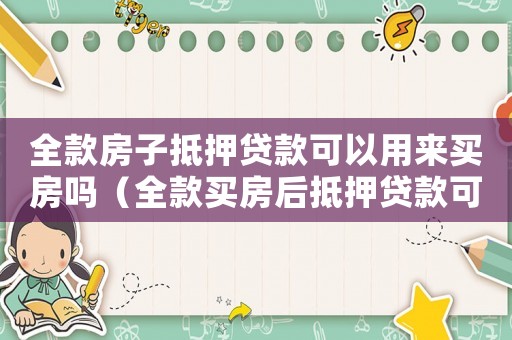 全款房子抵押貸款可以用來買房嗎（全款買房后抵押貸款可以貸多少）