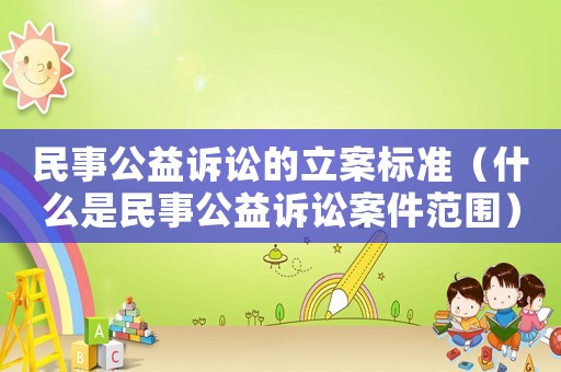民事公益訴訟的立案標準（什么是民事公益訴訟案件范圍）