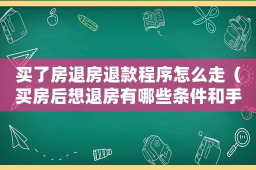 買了房退房退款程序怎么走（買房后想退房有哪些條件和手續）