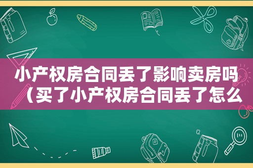 小產權房合同丟了影響賣房嗎（買了小產權房合同丟了怎么辦理）