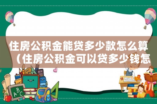 住房公積金能貸多少款怎么算（住房公積金可以貸多少錢(qián)怎么算）