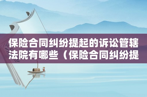 保險合同糾紛提起的訴訟管轄法院有哪些（保險合同糾紛提起的訴訟管轄法院）