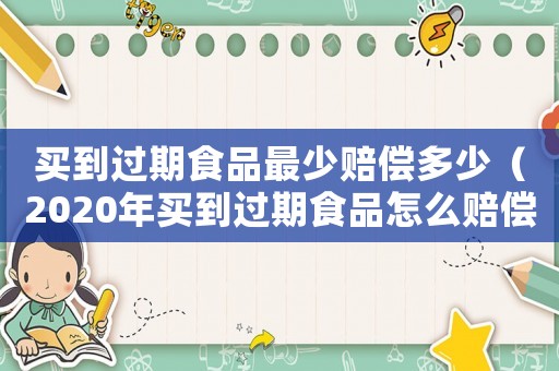 買到過期食品最少賠償多少（2020年買到過期食品怎么賠償）