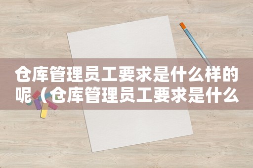 倉庫管理員工要求是什么樣的呢（倉庫管理員工要求是什么樣的）