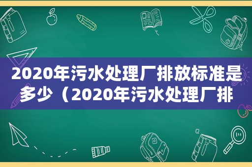 2020年污水處理廠排放標準是多少（2020年污水處理廠排放標準）