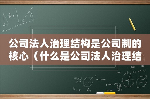 公司法人治理結構是公司制的核心（什么是公司法人治理結構的基礎）