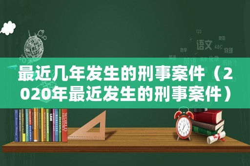 最近幾年發生的刑事案件（2020年最近發生的刑事案件）
