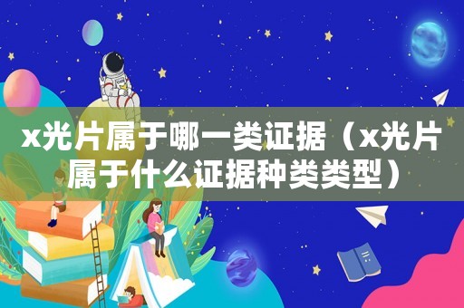 x光片屬于哪一類證據（x光片屬于什么證據種類類型）