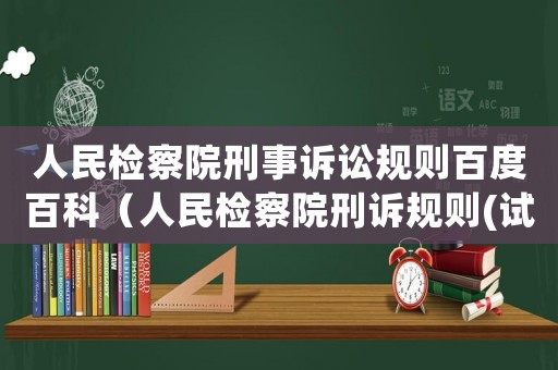 人民檢察院刑事訴訟規(guī)則百度百科（人民檢察院刑訴規(guī)則(試行)）