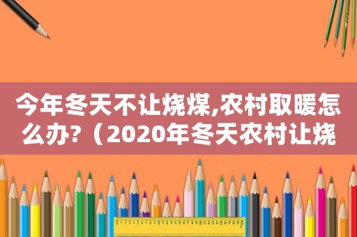今年冬天不讓燒煤,農(nóng)村取暖怎么辦?（2020年冬天農(nóng)村讓燒煤?jiǎn)幔? title=