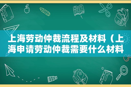 上海勞動仲裁流程及材料（上海申請勞動仲裁需要什么材料）