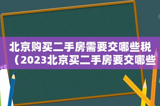 北京購買二手房需要交哪些稅（2023北京買二手房要交哪些稅呢）