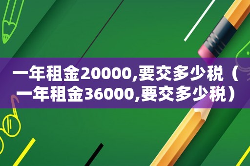 一年租金20000,要交多少稅（一年租金36000,要交多少稅）