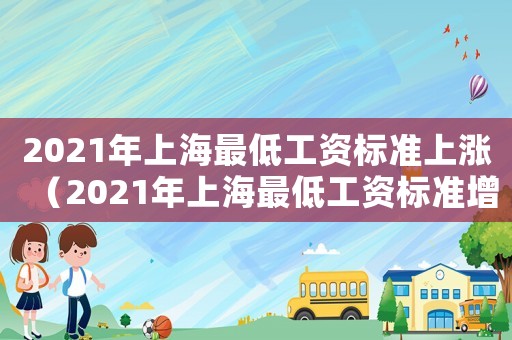 2021年上海最低工資標(biāo)準(zhǔn)上漲（2021年上海最低工資標(biāo)準(zhǔn)增幅）