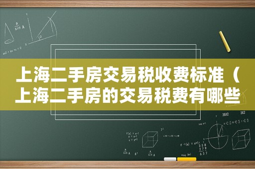 上海二手房交易稅收費(fèi)標(biāo)準(zhǔn)（上海二手房的交易稅費(fèi)有哪些）
