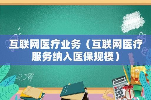 互聯網醫療業務（互聯網醫療服務納入醫保規模）
