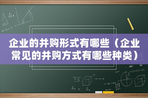 企業的并購形式有哪些（企業常見的并購方式有哪些種類）