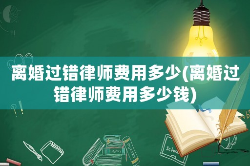 離婚過錯律師費用多少(離婚過錯律師費用多少錢)