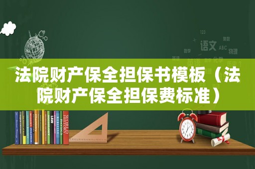 法院財產保全擔保書模板（法院財產保全擔保費標準）