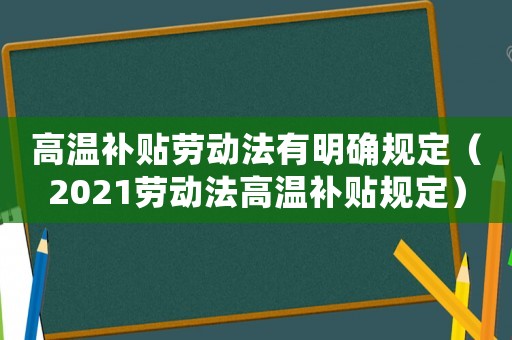 高溫補貼勞動法有明確規(guī)定（2021勞動法高溫補貼規(guī)定）