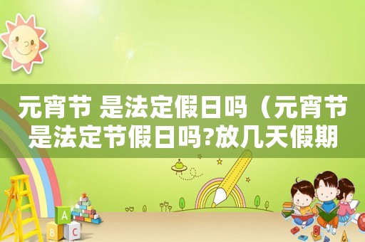 元宵節 是法定假日嗎（元宵節是法定節假日嗎?放幾天假期）