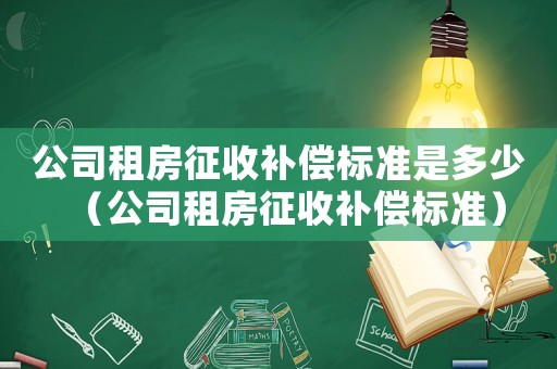 公司租房征收補償標準是多少（公司租房征收補償標準）