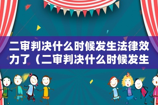 二審判決什么時候發生法律效力了（二審判決什么時候發生法律效力）