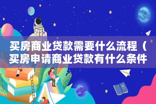 買房商業貸款需要什么流程（買房申請商業貸款有什么條件和流程）