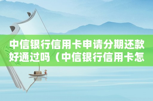 中信銀行信用卡申請分期還款好通過嗎（中信銀行信用卡怎么申請分期還款）