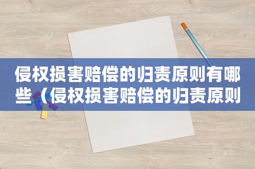 侵權損害賠償的歸責原則有哪些（侵權損害賠償的歸責原則有哪些?）