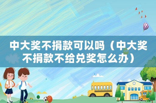 中大獎不捐款可以嗎（中大獎不捐款不給兌獎怎么辦）