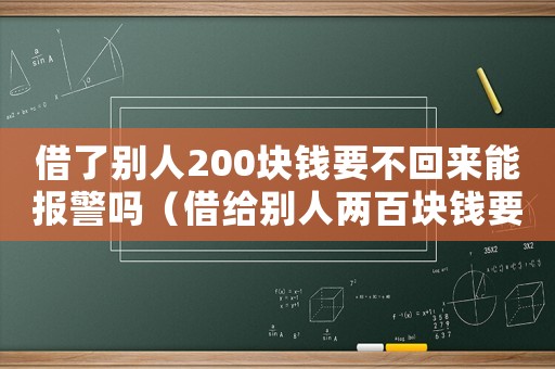 借了別人200塊錢要不回來能報警嗎（借給別人兩百塊錢要不回來可以報警嗎）