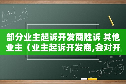 部分業(yè)主起訴開發(fā)商勝訴 其他業(yè)主（業(yè)主起訴開發(fā)商,會對開發(fā)商有什么影響）