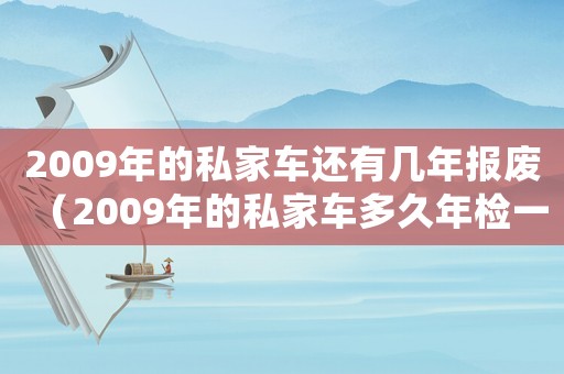 2009年的私家車還有幾年報廢（2009年的私家車多久年檢一次）