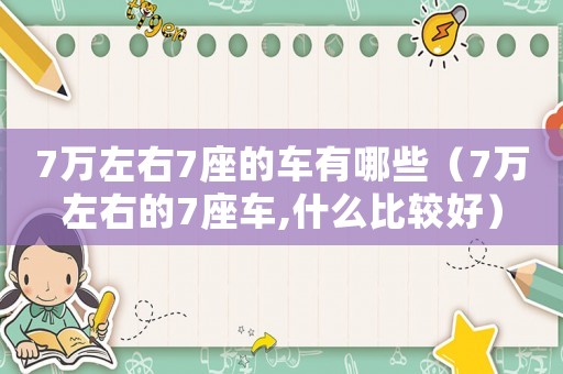 7萬左右7座的車有哪些（7萬左右的7座車,什么比較好）
