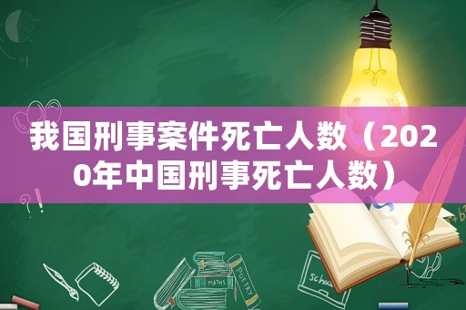 我國刑事案件死亡人數(shù)（2020年中國刑事死亡人數(shù)）