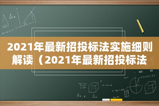 2021年最新招投標(biāo)法實(shí)施細(xì)則解讀（2021年最新招投標(biāo)法實(shí)施細(xì)則）