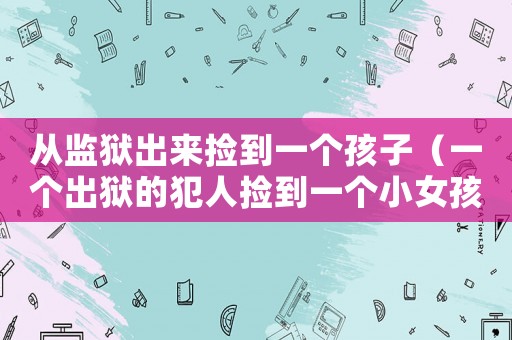 從監獄出來撿到一個孩子（一個出獄的犯人撿到一個小女孩）