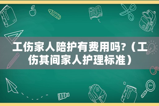 工傷家人陪護(hù)有費(fèi)用嗎?（工傷其間家人護(hù)理標(biāo)準(zhǔn)）