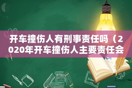 開車撞傷人有刑事責任嗎（2020年開車撞傷人主要責任會怎樣）