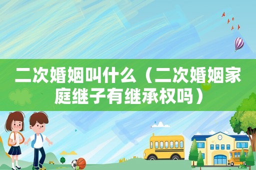 二次婚姻叫什么（二次婚姻家庭繼子有繼承權(quán)嗎）